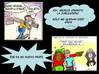 ÉSE ES MI NUEVO PROFE ¡EH, ABUELO! ¿PRONTO LA JUBLIACIÓN ? SÓLO ME QUEDAN DIEZ AÑOS 