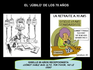 EL ‘JÚBILO’ DE LOS 70 AÑOS GISELLE 69 AÑOS RECEPCIONISTA ¿CÓMO? HABLE MÁS ALTO, POR FAVOR, NO LE OIGO 