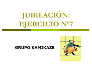 JUBILACIÓN: EJERCICIO Nº7 GRUPO KAMIKAZE 