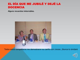 El día que me jubilé y dejé la docenciaAlguno recuerdos imborrables.Todos estos compañeros me demostraron su cariño con creces. ¡Nunca lo olvidaré