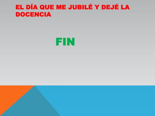 El día que me jubilé y dejé la docenciaFIN