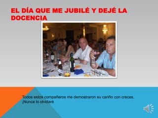 El día que me jubilé y dejé la docenciaTodos estos compañeros me demostraron su cariño con creces. ¡Nunca lo olvidaré