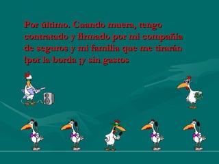 Por último. Cuando muera, tengo contratado y firmado por mi compañía de seguros y mi familia que me tirarán por la borda ¡y sin gastos! 