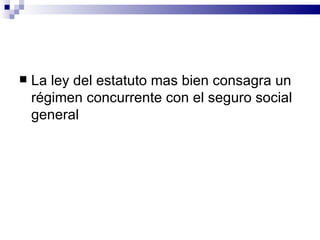 La ley del estatuto mas bien consagra un régimen concurrente con el seguro social general 