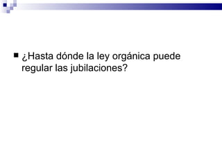 ¿Hasta dónde la ley orgánica puede regular las jubilaciones? 