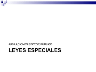 LEYES ESPECIALES JUBILACIONES SECTOR PÚBLICO 