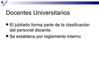 Docentes Universitarios El jubilado forma parte de la clasificación del personal docente. Se establece por reglamento interno 