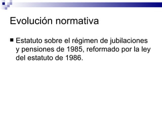 Evolución normativa Estatuto sobre el régimen de jubilaciones y pensiones de 1985, reformado por la ley del estatuto de 1986. 