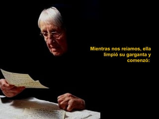 Mientras nos reíamos, ella
     limpió su garganta y
                comenzó:
 