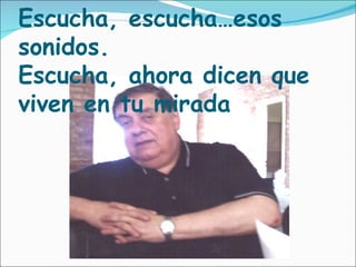 Escucha, escucha…esos sonidos. Escucha, ahora dicen que viven en tu mirada 