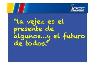 “la vejez es el
presente de
algunos…y el futuro
de todos.”

 