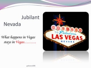Jubilant
 Nevada

What happens in Vegas
 stays in Vegas………




               godzownARK
 