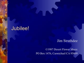 Jubilee! Jim Strathdee ©1987 Desert Flower Music PO Box 1476, Carmichael CA 95609 