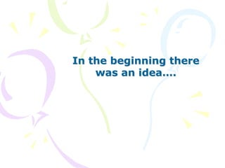 In the beginning there
    was an idea….
 