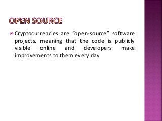  Cryptocurrencies are “open-source” software
projects, meaning that the code is publicly
visible online and developers ma...