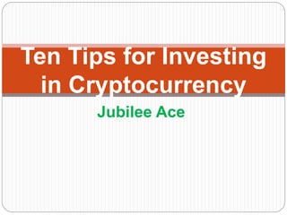 Jubilee Ace
Ten Tips for Investing
in Cryptocurrency
 
