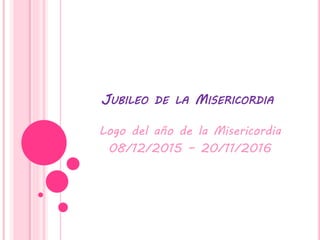 JUBILEO DE LA MISERICORDIA
Logo del año de la Misericordia
08/12/2015 – 20/11/2016
 