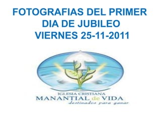 FOTOGRAFIAS DEL PRIMER
    DIA DE JUBILEO
   VIERNES 25-11-2011
 