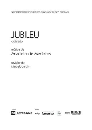 SÉRIE REPERTÓRIO DE OURO DAS BANDAS DE MÚSICA DO BRASIL
JUBILEUdobrado
música de
Anacleto de Medeiros
revisão de
Marcelo Jardim
Jubileu Rev.qxd:Funarte Hino Nacional 11.12.08 18:05 Page I
 