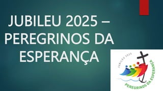 JUBILEU 2025 –
PEREGRINOS DA
ESPERANÇA
 