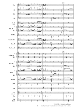 FUNARTE — Ministério da Cultura
3 Série Repertório de Ouro das Bandas de Música do Brasil — Jubileu
Pic.
Fl.
Ob.
Fgt.
Cl. E
(Req.)
1
2, 3
Cl. Bx.
Sxa. E 1, 2
Sxt. B
Sx.bar. E
1
2, 3
1
2, 3
1
2, 3
Bomb.
Tba.
Cb.
Tec.
bells, xilo
Cx.
Pts.
Bmb.
Cls. B
Trpas. F
Tpts. B
Tbns.
13
13
13
13
13
13
13
13
13
13
13
13
13
13
13
13
13
13
13
13
13
13
13
tocar
tocar
tocar
arco
somente na 2a vez
17
17
somente na 2a vez
somente na 2a vez
pizz.
3
JUBILEU PARTITURA 7.0:Funarte Hino Nacional 09.05.08 19:59 Page 3
 