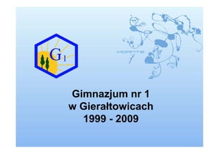 Gimnazjum nr 1
w Gierałtowicach
  1999 - 2009
 