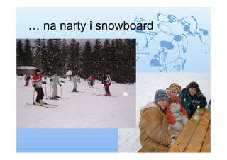 … na narty i snowboard
 