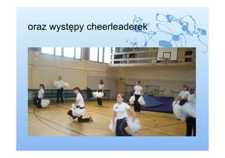 oraz występy cheerleaderek
 