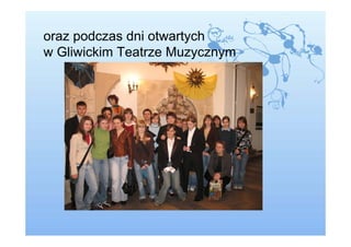 oraz podczas dni otwartych
w Gliwickim Teatrze Muzycznym
 