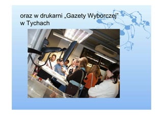 oraz w drukarni „Gazety Wyborczej”
w Tychach
 