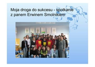 Moja droga do sukcesu - spotkanie
z panem Erwinem Smolnikiem
 
