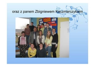 oraz z panem Zbigniewem Kaczmarczykiem
 