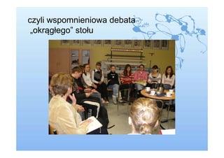 czyli wspomnieniowa debata
 „okrągłego” stołu
 