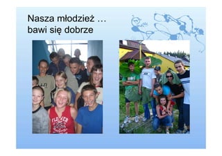 Nasza młodzież …
bawi się dobrze
 