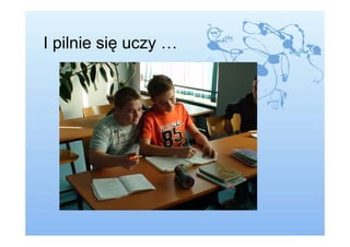 I pilnie się uczy …
 