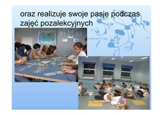 oraz realizuje swoje pasje podczas
zajęć pozalekcyjnych
 