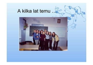 A kilka lat temu …
 