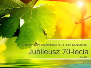 Jubileusz 70-lecia
Rok 2021
Samorządowe Przedszkole nr 71 „Pod Kasztanami”
 