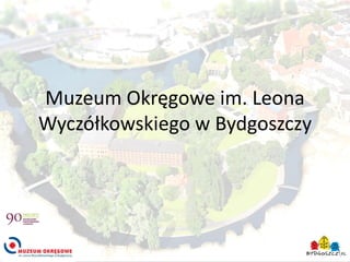 Muzeum Okręgowe im. Leona
Wyczółkowskiego w Bydgoszczy

 