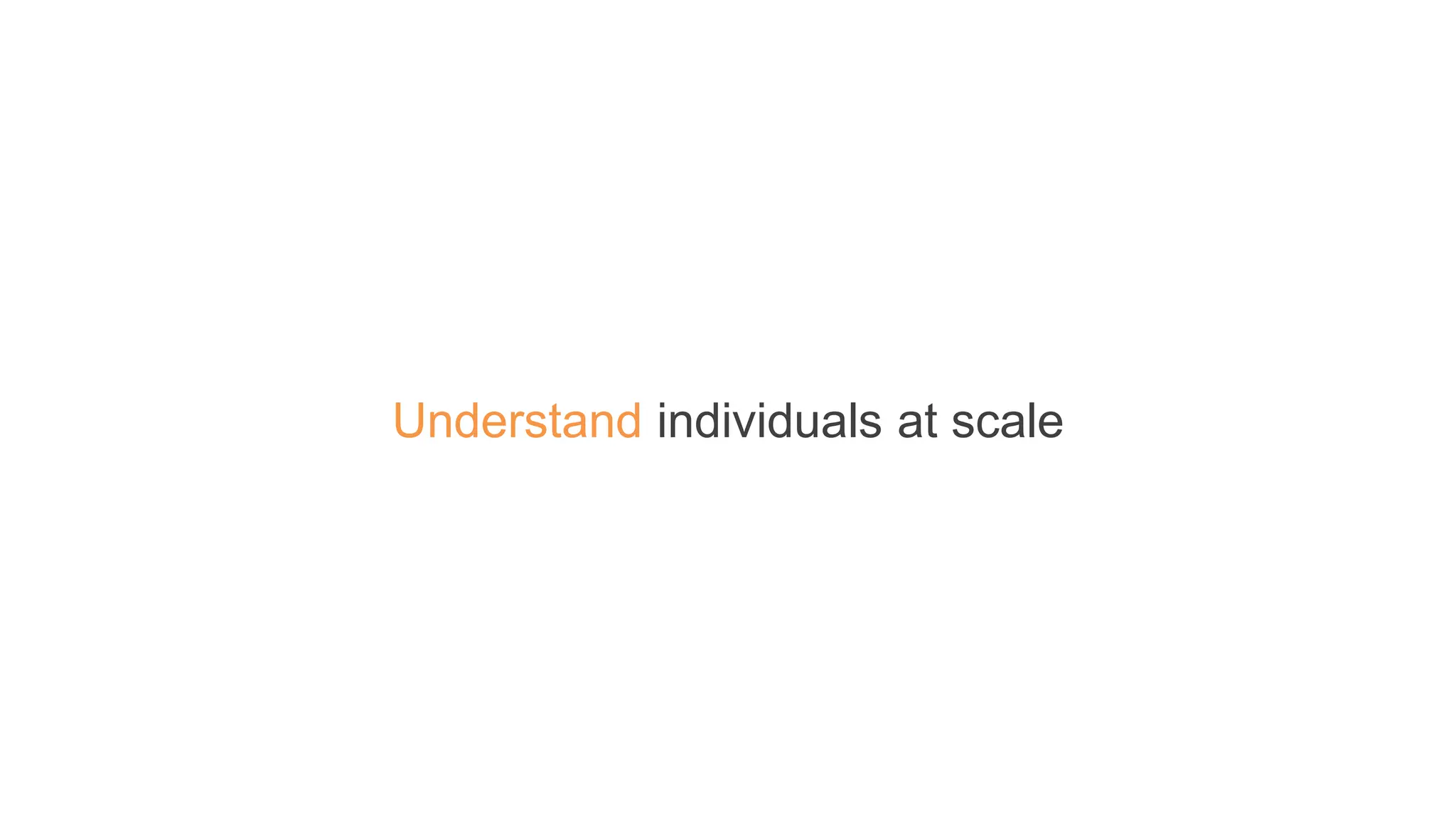 Understand individuals at scale
 