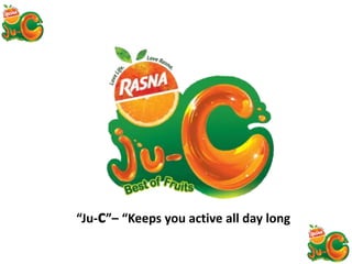“Ju-c”– “Keeps you active all day long
 
