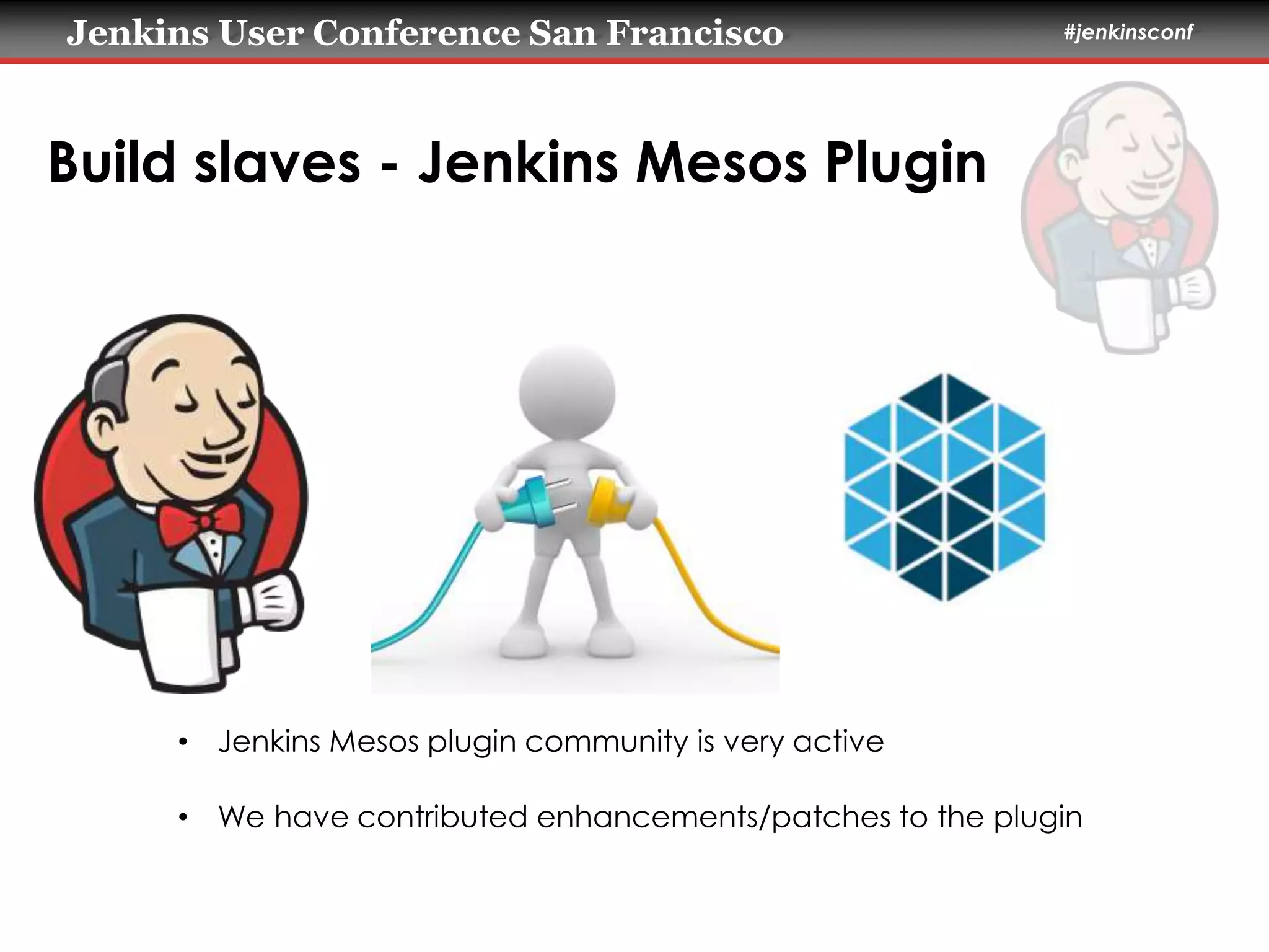 Jenkins User Conference San Francisco #jenkinsconf 
Build slaves - Jenkins Mesos Plugin 
• Jenkins Mesos plugin community is very active 
• We have contributed enhancements/patches to the plugin 
 