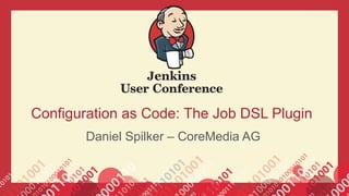 Configuration as Code: The Job DSL Plugin
Daniel Spilker – CoreMedia AG
 