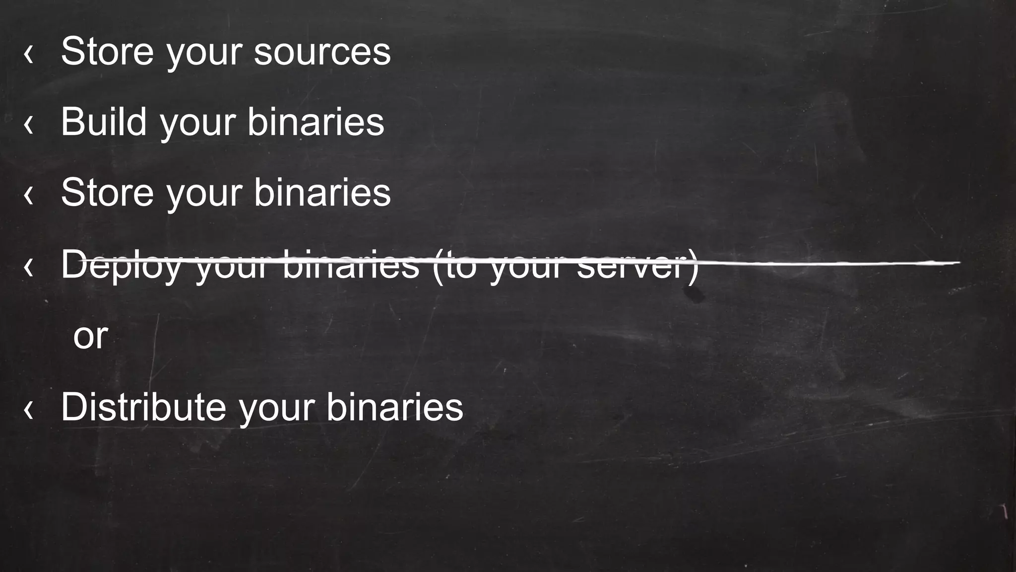 ‹  Store your sources
‹  Build your binaries
‹  Store your binaries
‹  Deploy your binaries (to your server)
or
‹  Distribute your binaries
 
