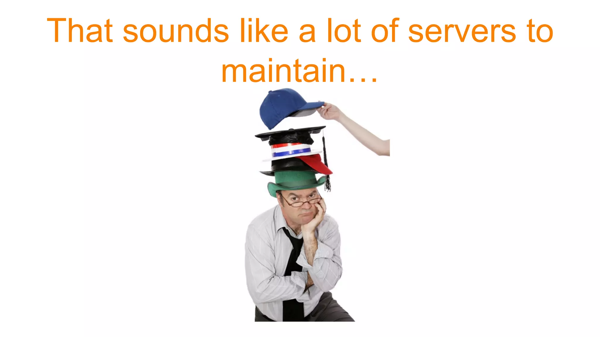 That sounds like a lot of servers to
maintain…
 