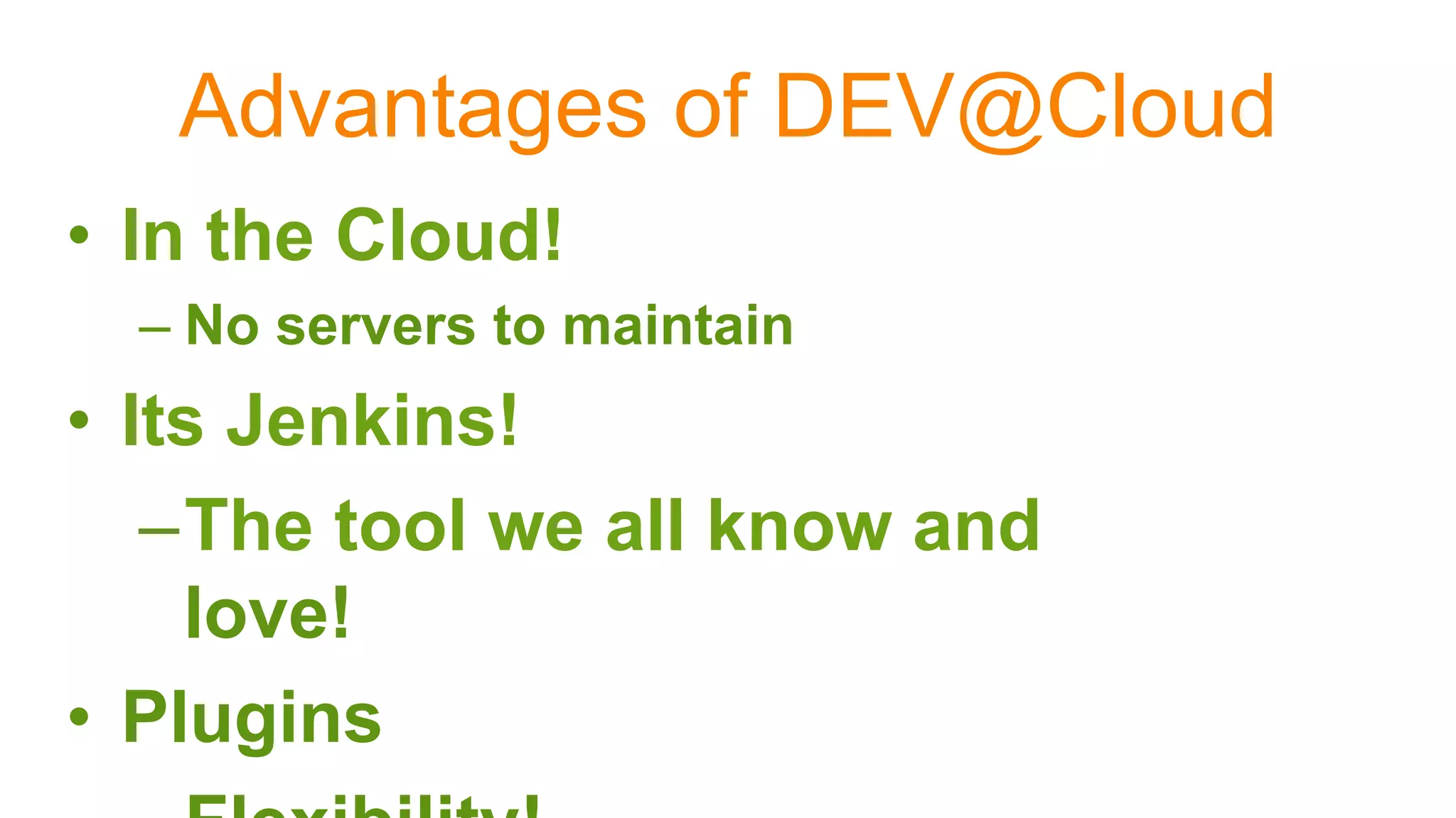 Advantages of DEV@Cloud
•  In the Cloud!
– No servers to maintain
•  Its Jenkins!
– The tool we all know and
love!
•  Plugins
 