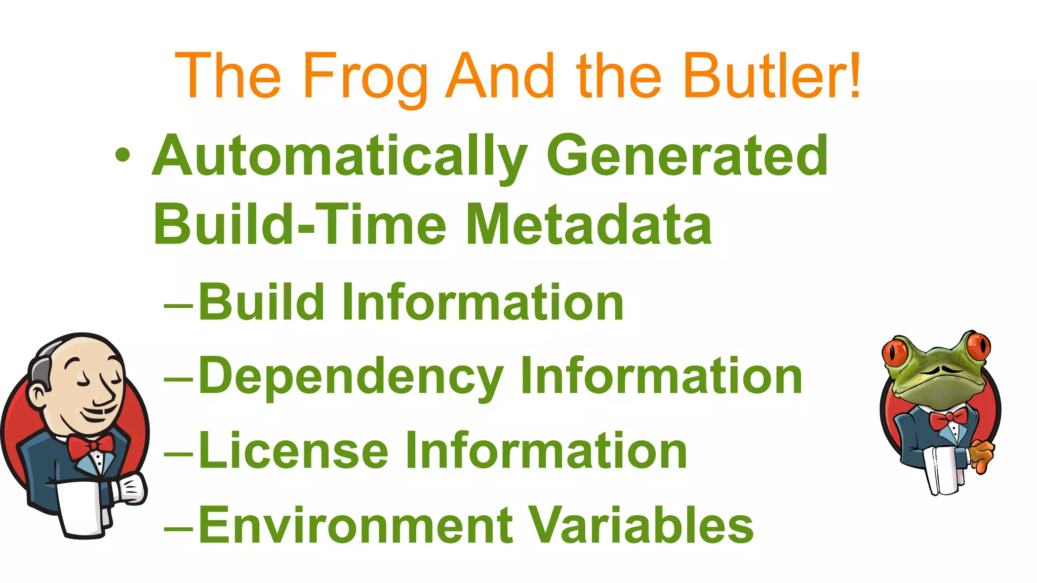 The Frog And the Butler!
•  Automatically Generated
Build-Time Metadata
– Build Information
– Dependency Information
– License Information
– Environment Variables
 