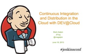 Continuous Integration
and Distribution in the
Cloud with DEV@Cloud
Mark Galpin
JFrog
@magalpin
June 18, 2015
#jenkinsconf	
  
 