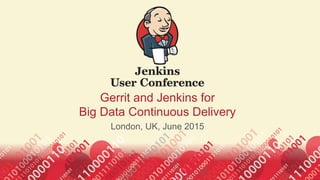 1
Gerrit and Jenkins for
Big Data Continuous Delivery
London, UK, June 2015
 