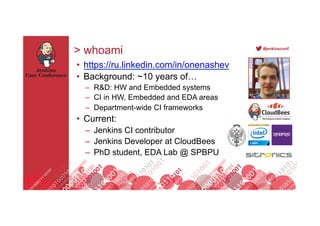 Footer
#jenkinsconf
> whoami
•  https://ru.linkedin.com/in/onenashev
•  Background: ~10 years of…
–  R&D: HW and Embedded ...
